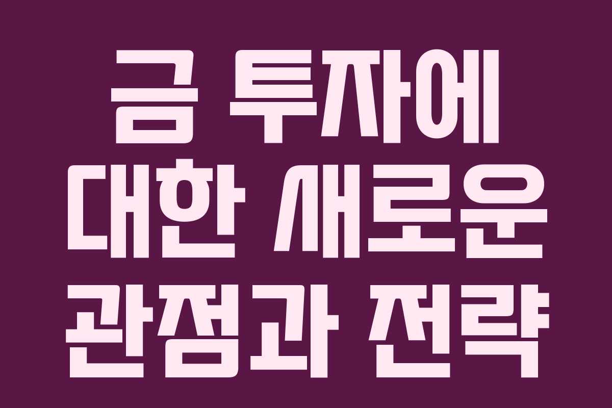 금 투자에 대한 새로운 관점과 전략