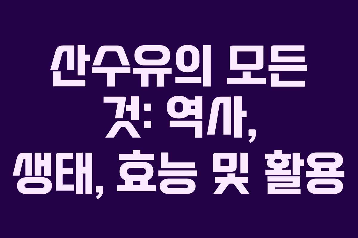 산수유의 모든 것: 역사, 생태, 효능 및 활용