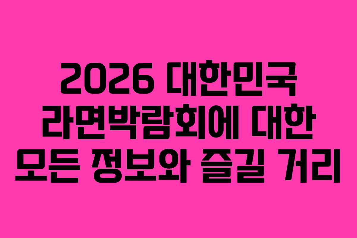 2026 대한민국 라면박람회에 대한 모든 정보와 즐길 거리