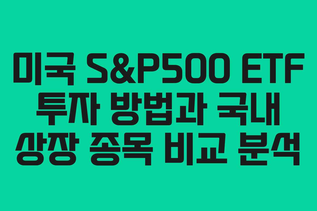 미국 S&P500 ETF 투자 방법과 국내 상장 종목 비교 분석