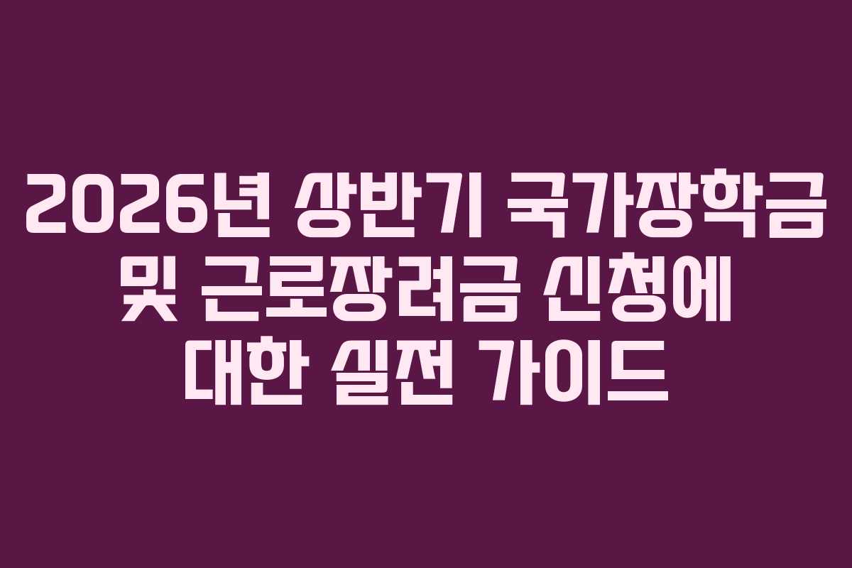 2026년 상반기 국가장학금 및 근로장려금 신청에 대한 실전 가이드