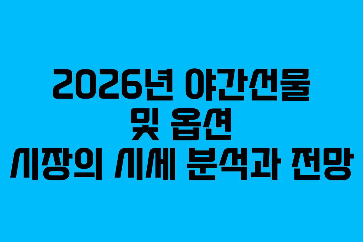 2026년 야간선물 및 옵션 시장의 시세 분석과 전망