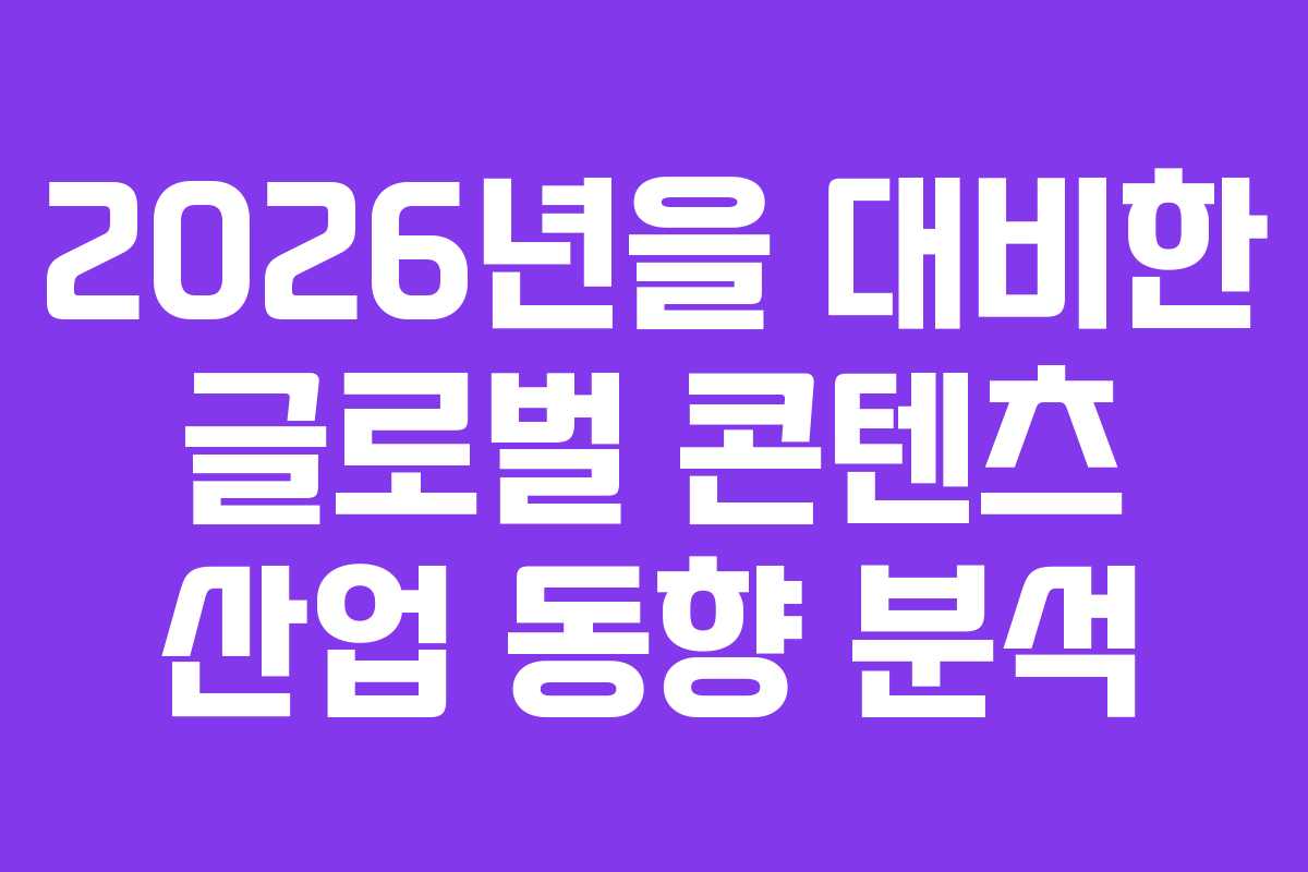 2026년을 대비한 글로벌 콘텐츠 산업 동향 분석