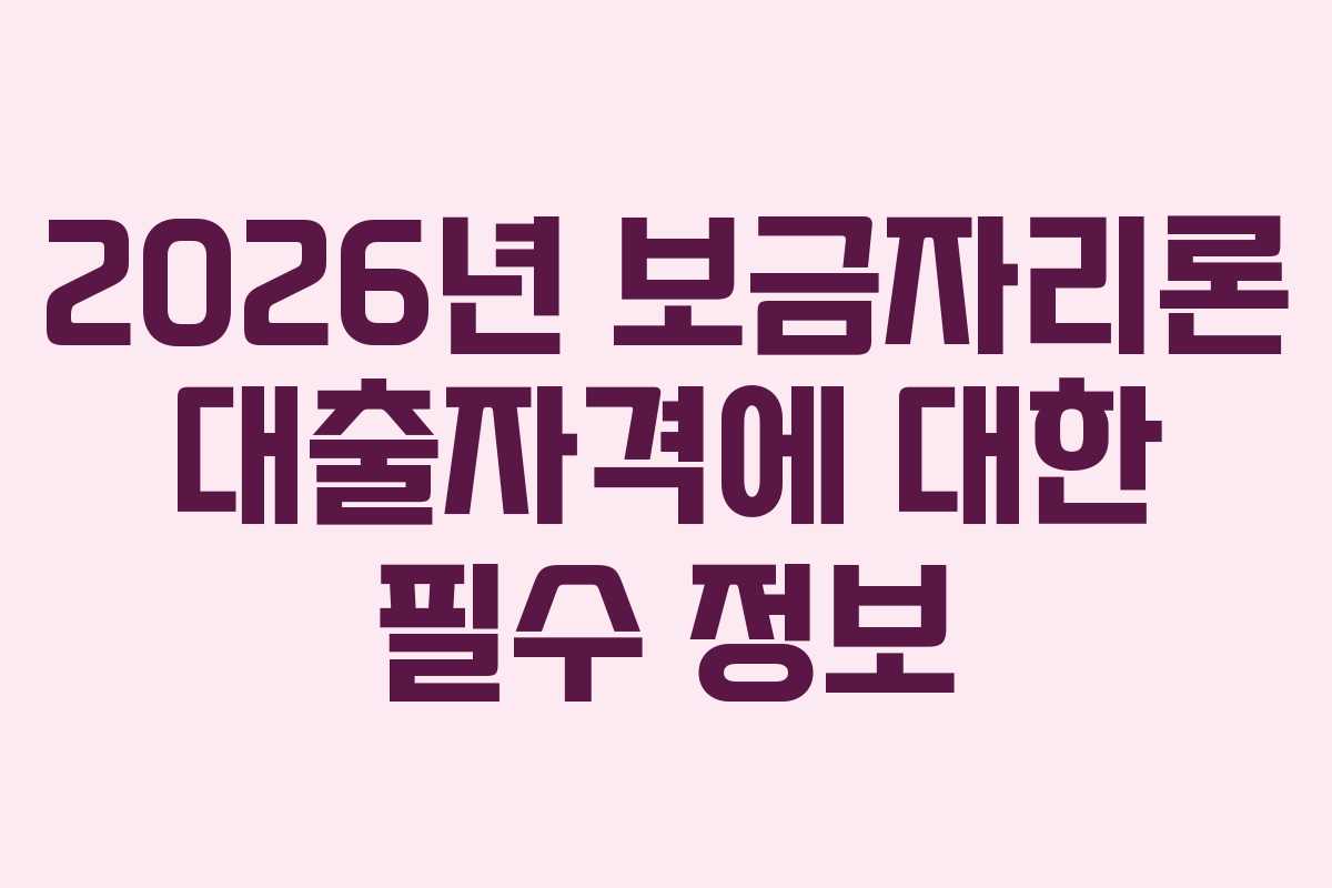 2026년 보금자리론 대출자격에 대한 필수 정보