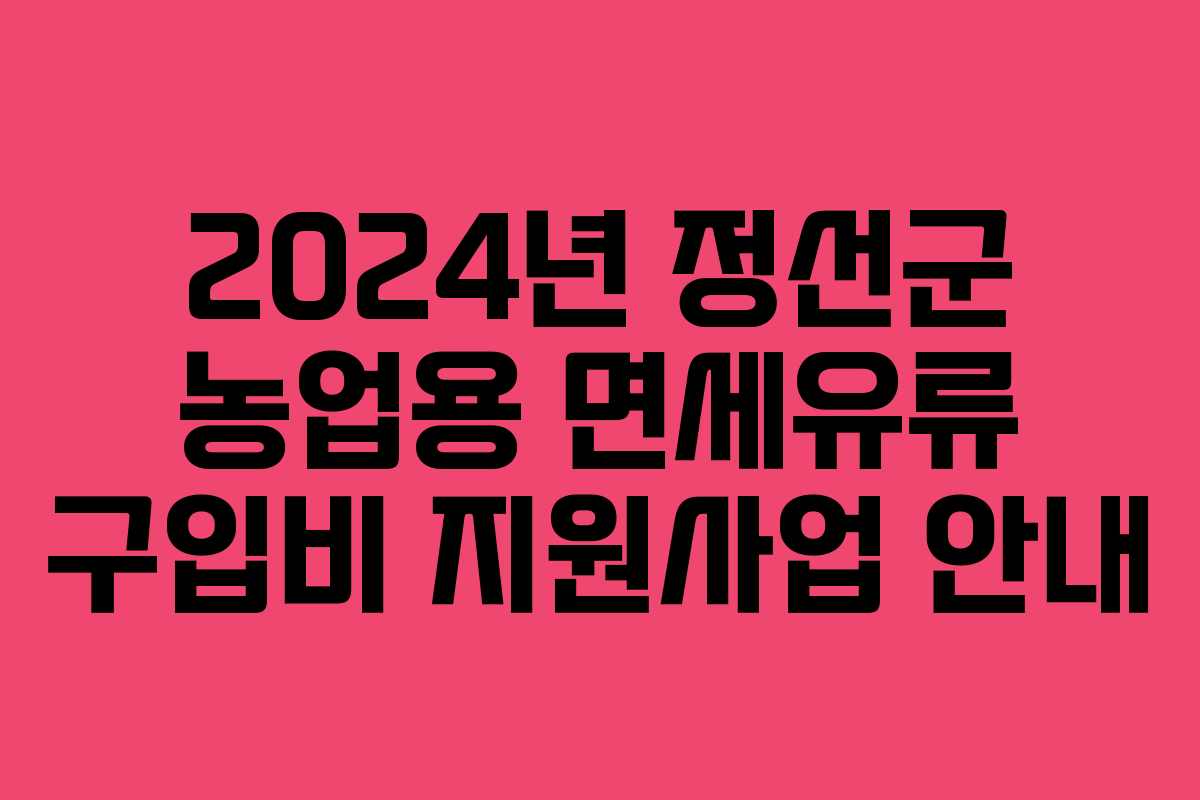 2024년 정선군 농업용 면세유류 구입비 지원사업 안내 2024년 정선군 농업용 면세유류 구입비 지원사업 안내