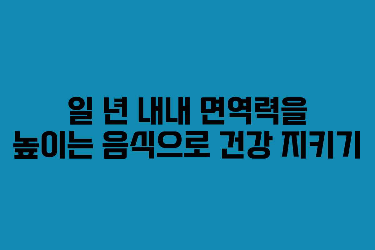 일 년 내내 면역력을 높이는 음식으로 건강 지키기 일 년 내내 면역력을 높이는 음식으로 건강 지키기