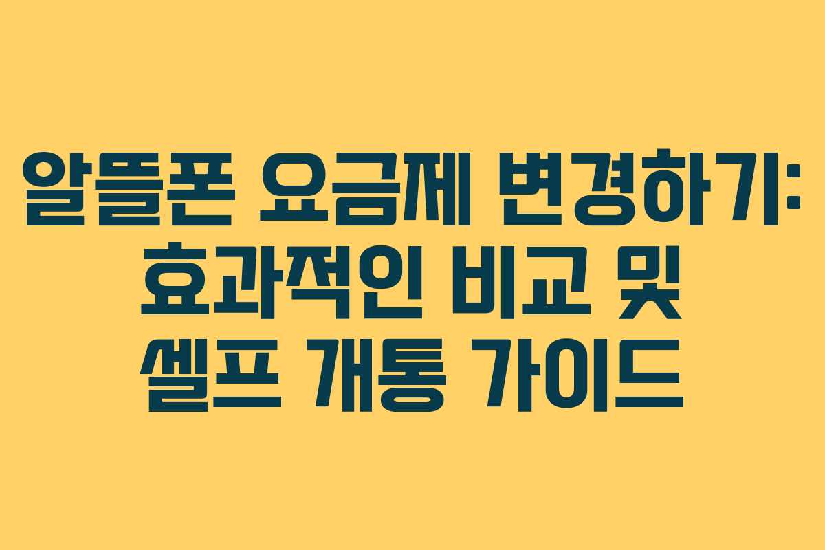 알뜰폰 요금제 변경하기: 효과적인 비교 및 셀프 개통 가이드