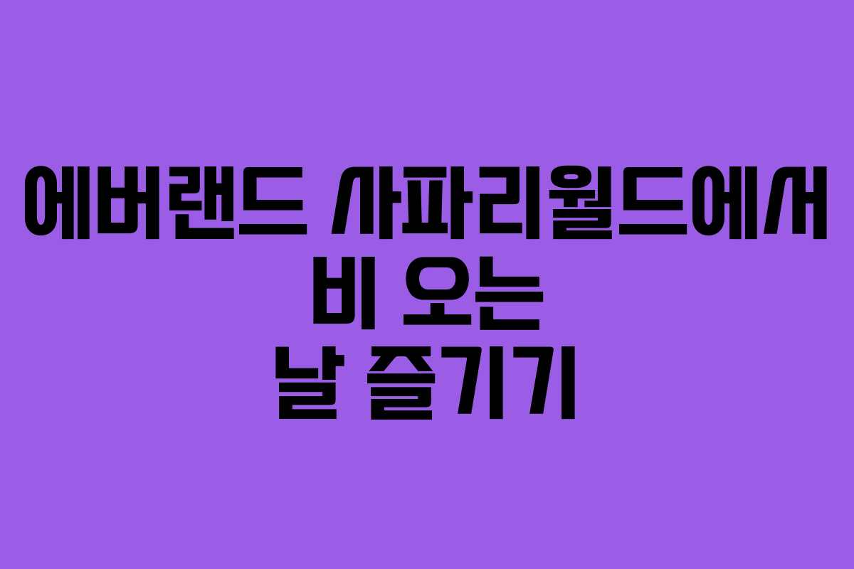 에버랜드 사파리월드에서 비 오는 날 즐기기