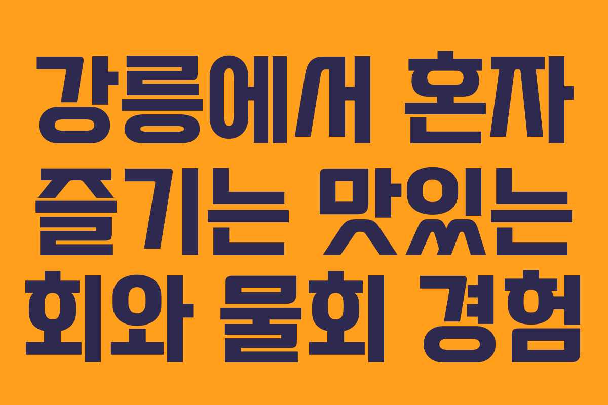 강릉에서 혼자 즐기는 맛있는 회와 물회 경험 강릉에서 혼자 즐기는 맛있는 회와 물회 경험