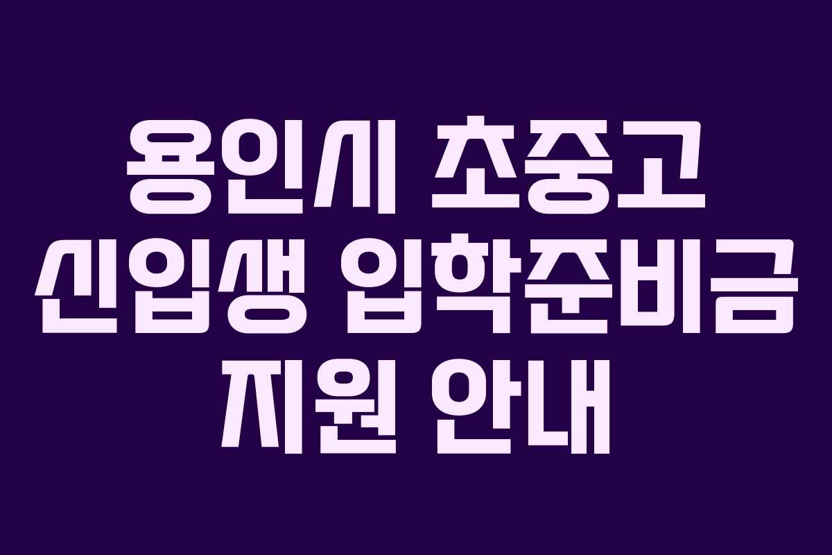 용인시 초중고 신입생 입학준비금 지원 안내 용인시 초중고 신입생 입학준비금 지원 안내