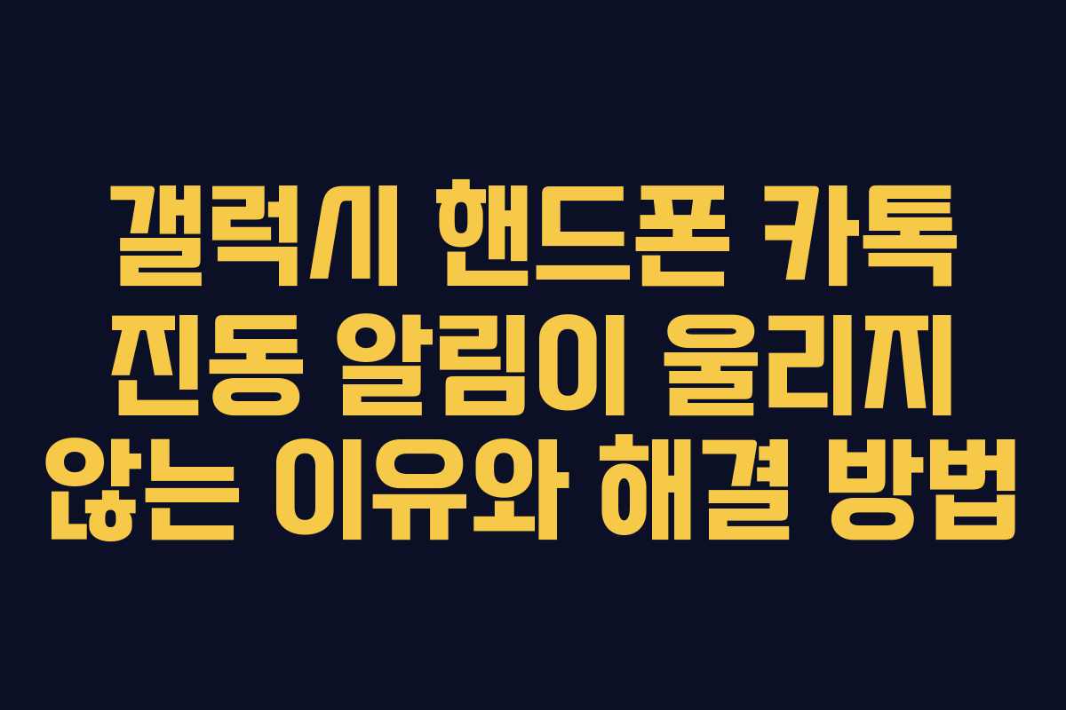 갤럭시 핸드폰 카톡 진동 알림이 울리지 않는 이유와 해결 방법 갤럭시 핸드폰 카톡 진동 알림이 울리지 않는 이유와 해결 방법