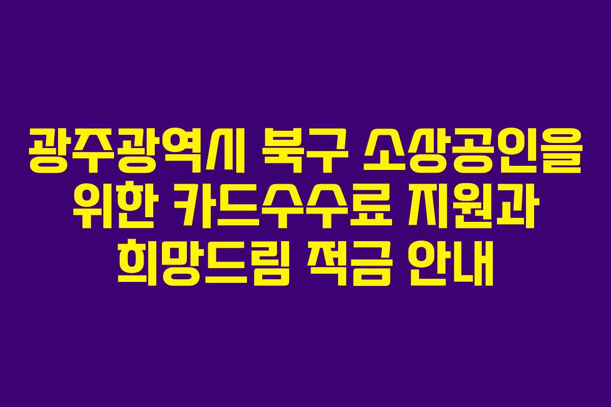 광주광역시 북구 소상공인을 위한 카드수수료 지원과 희망드림 적금 안내 광주광역시 북구 소상공인을 위한 카드수수료 지원과 희망드림 적금 안내