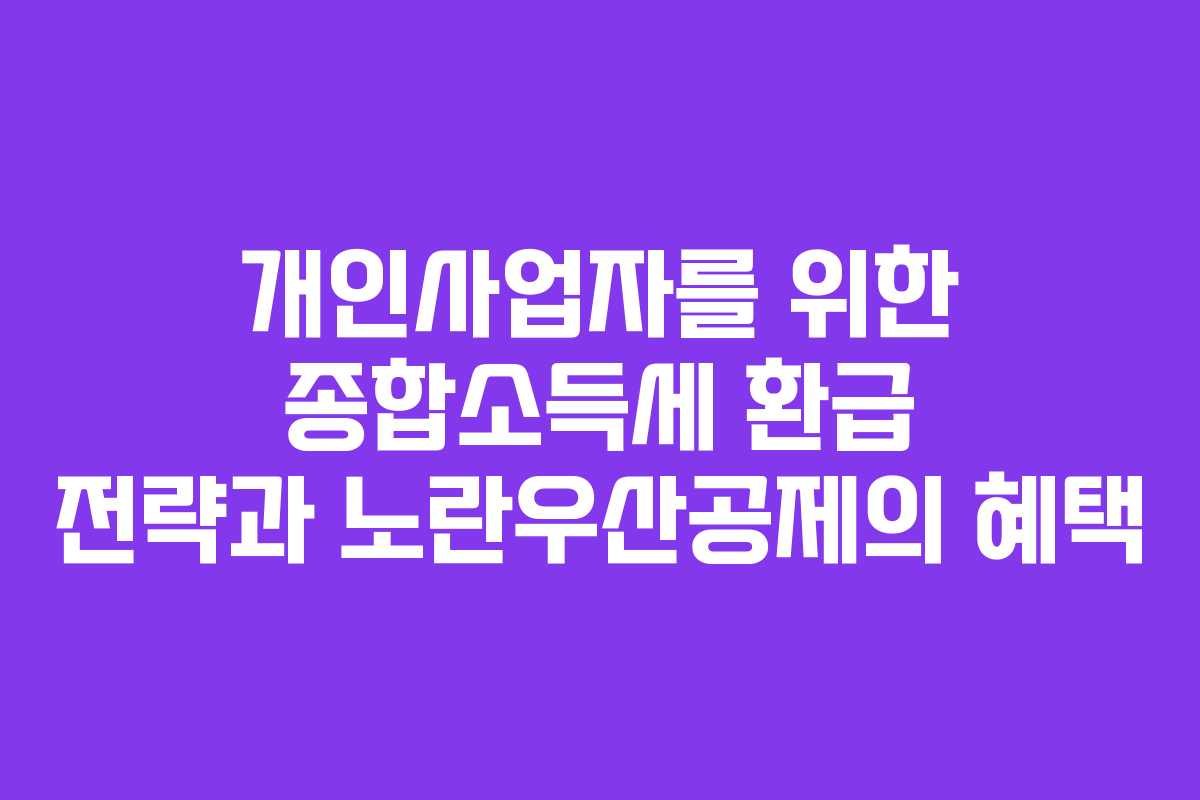 개인사업자를 위한 종합소득세 환급 전략과 노란우산공제의 혜택