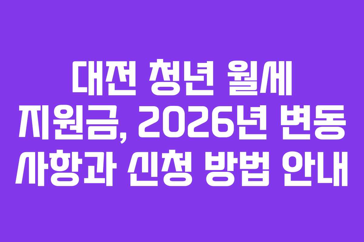 대전 청년 월세 지원금, 2026년 변동 사항과 신청 방법 안내