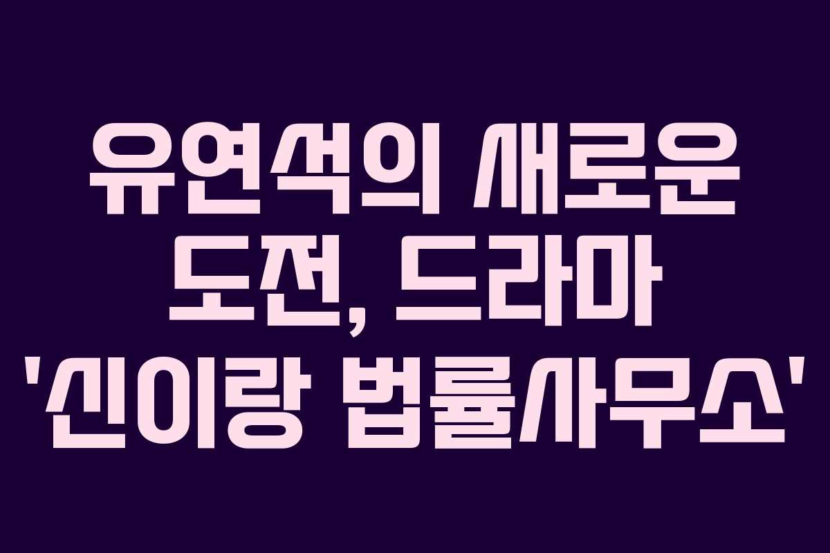 유연석의 새로운 도전, 드라마 ‘신이랑 법률사무소’ 유연석의 새로운 도전, 드라마 ‘신이랑 법률사무소’
