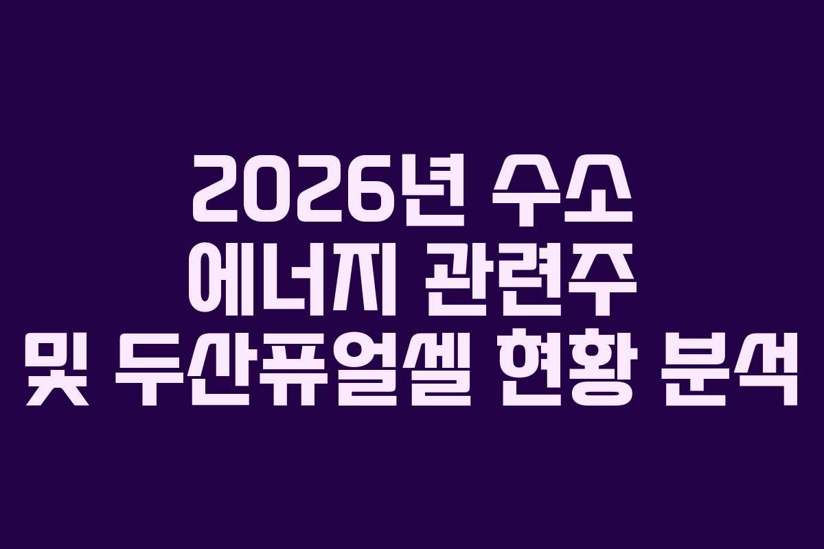 2026년 수소 에너지 관련주 및 두산퓨얼셀 현황 분석 2026년 수소 에너지 관련주 및 두산퓨얼셀 현황 분석