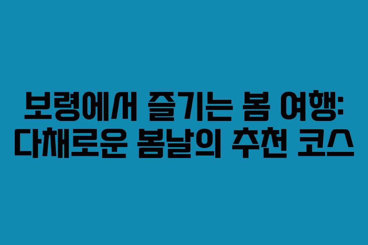 보령에서 즐기는 봄 여행: 다채로운 봄날의 추천 코스 보령에서 즐기는 봄 여행: 다채로운 봄날의 추천 코스