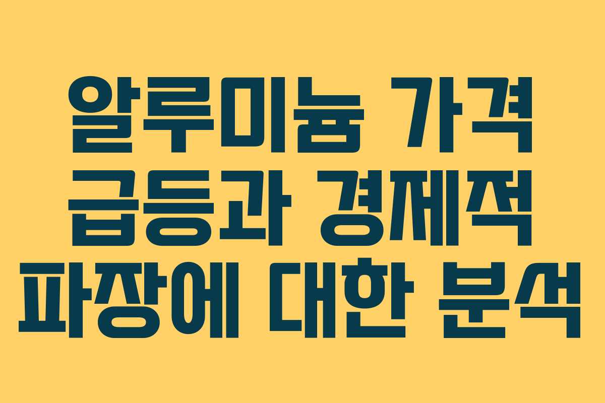 알루미늄 가격 급등과 경제적 파장에 대한 분석