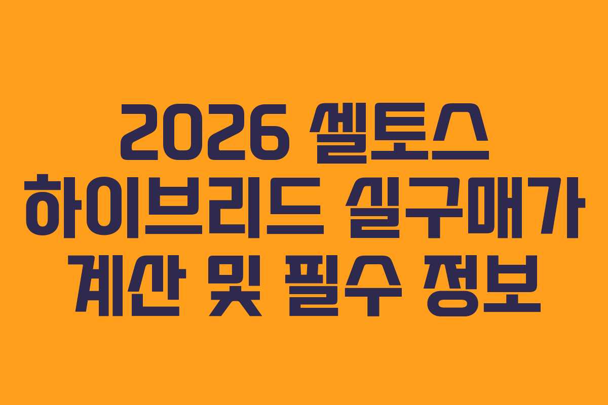 2026 셀토스 하이브리드 실구매가 계산 및 필수 정보 2026 셀토스 하이브리드 실구매가 계산 및 필수 정보