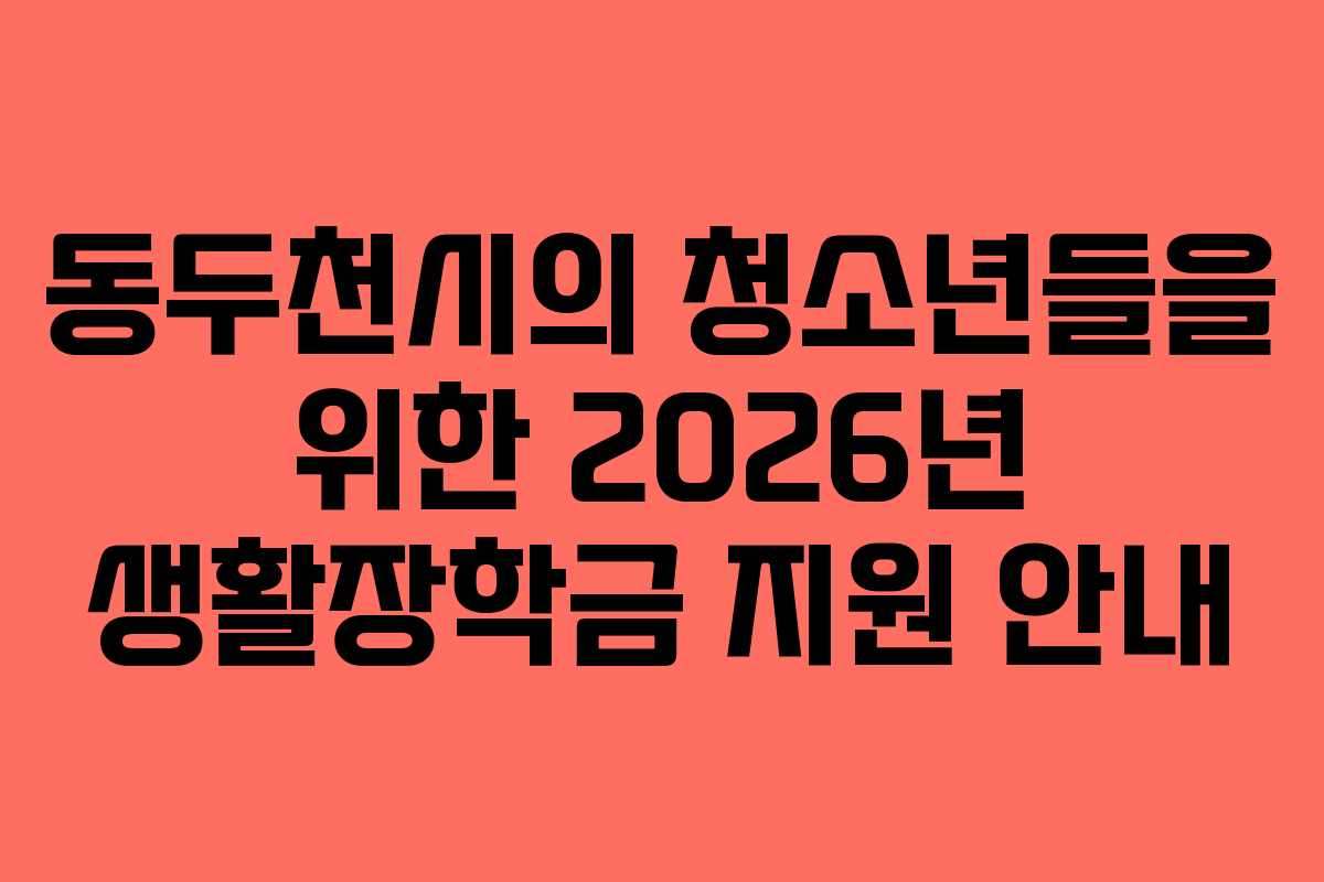 동두천시의 청소년들을 위한 2026년 생활장학금 지원 안내 동두천시의 청소년들을 위한 2026년 생활장학금 지원 안내