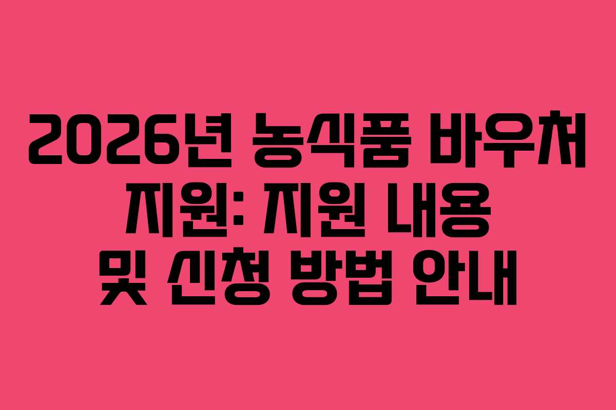 2026년 농식품 바우처 지원: 지원 내용 및 신청 방법 안내