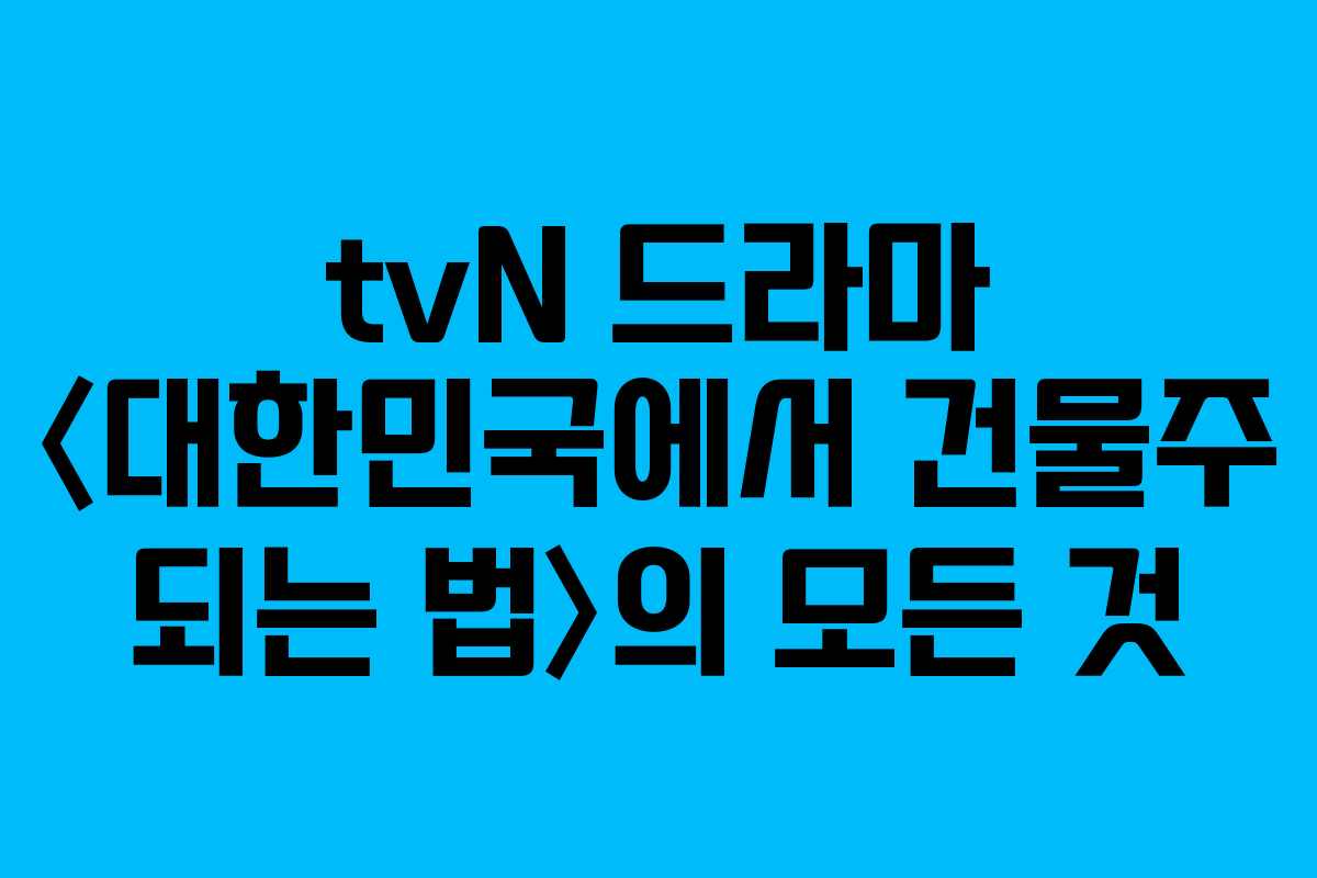 tvN 드라마 〈대한민국에서 건물주 되는 법〉의 모든 것 tvN 드라마 〈대한민국에서 건물주 되는 법〉의 모든 것