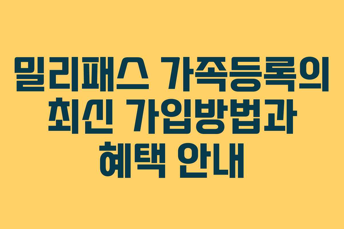 밀리패스 가족등록의 최신 가입방법과 혜택 안내
