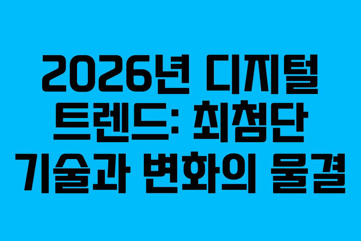 2026년 디지털 트렌드: 최첨단 기술과 변화의 물결 2026년 디지털 트렌드: 최첨단 기술과 변화의 물결