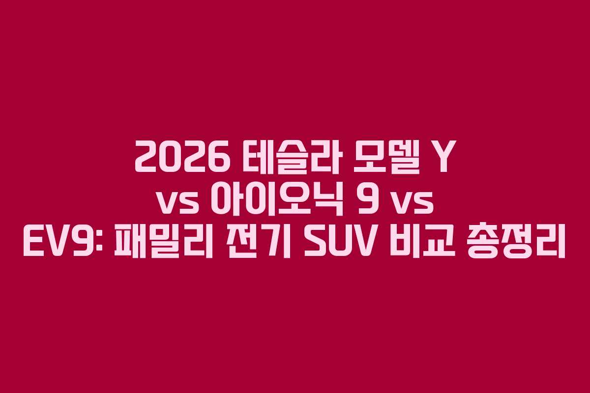 2026 테슬라 모델 Y vs 아이오닉 9 vs EV9: 패밀리 전기 SUV 비교 총정리