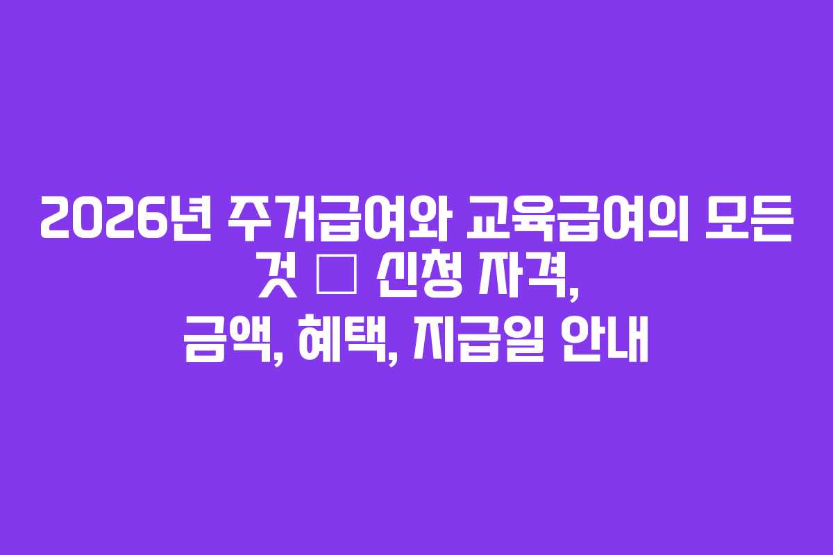 2026년 주거급여와 교육급여의 모든 것 &ndash; 신청 자격, 금액, 혜택, 지급일 안내