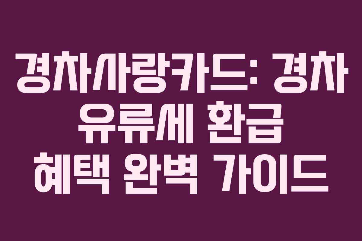 경차사랑카드: 경차 유류세 환급 혜택 완벽 가이드