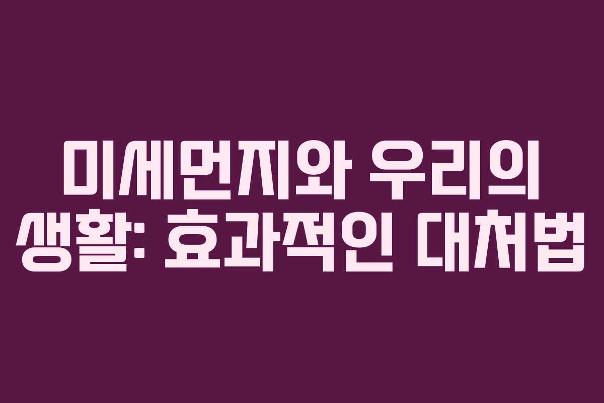 미세먼지와 우리의 생활: 효과적인 대처법