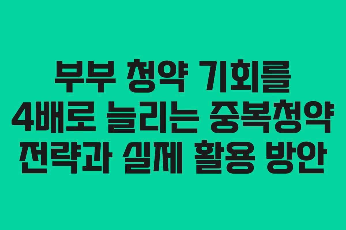 부부 청약 기회를 4배로 늘리는 중복청약 전략과 실제 활용 방안