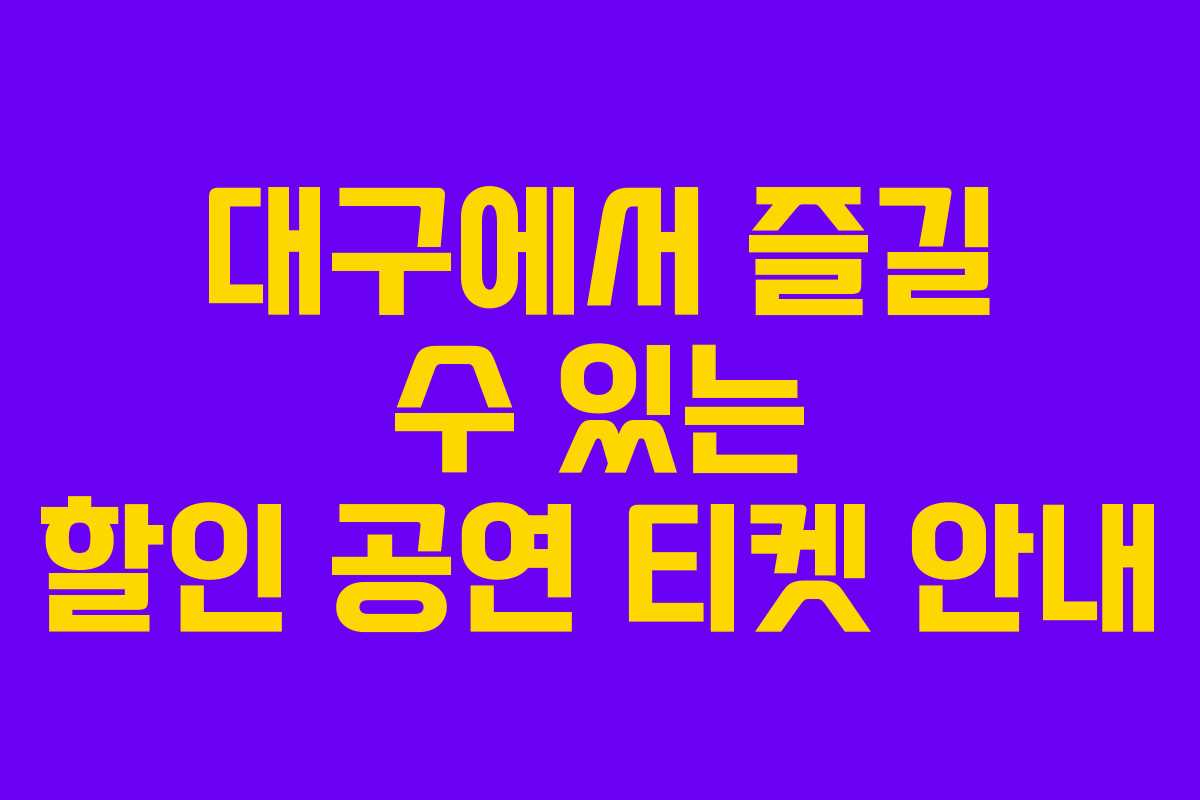 대구에서 즐길 수 있는 할인 공연 티켓 안내