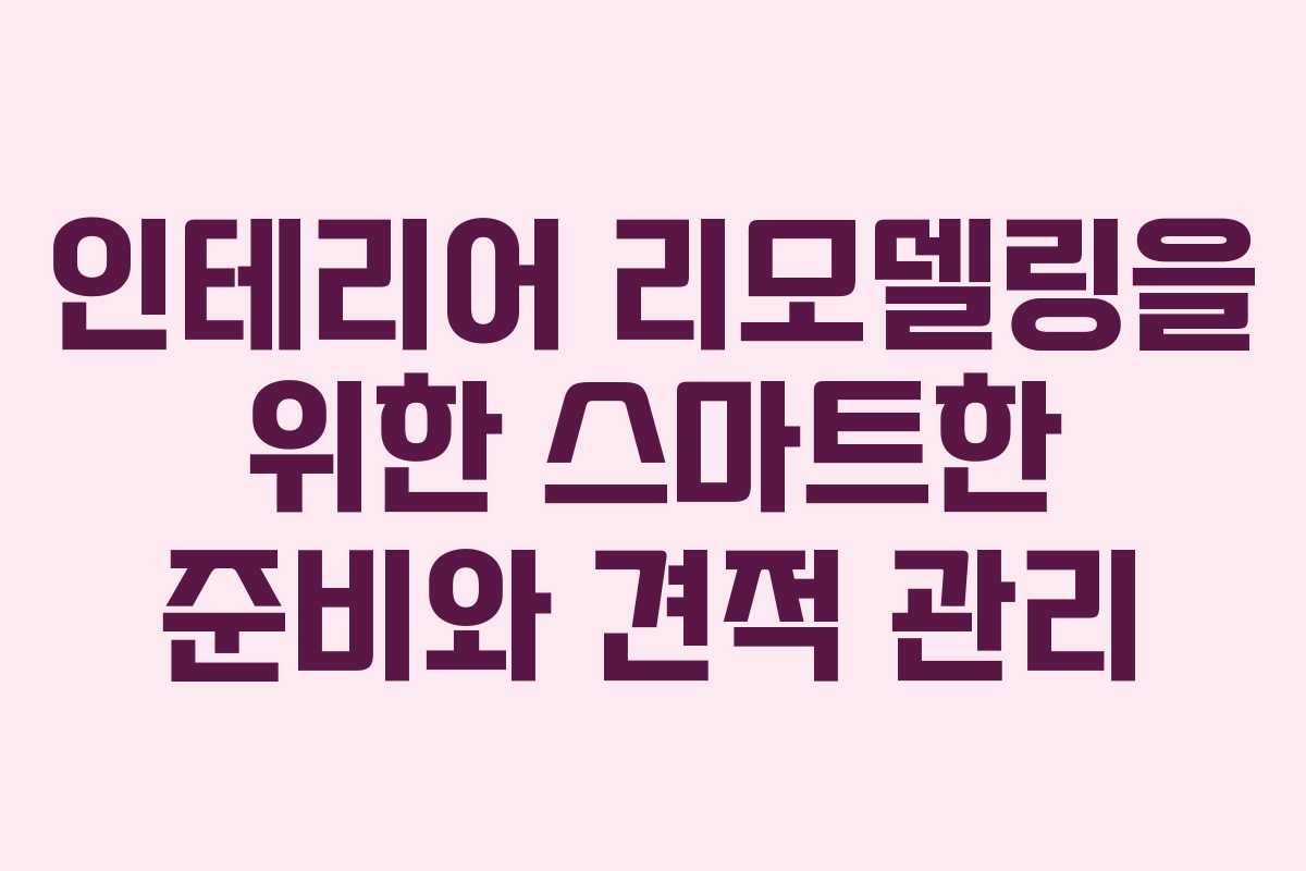 인테리어 리모델링을 위한 스마트한 준비와 견적 관리