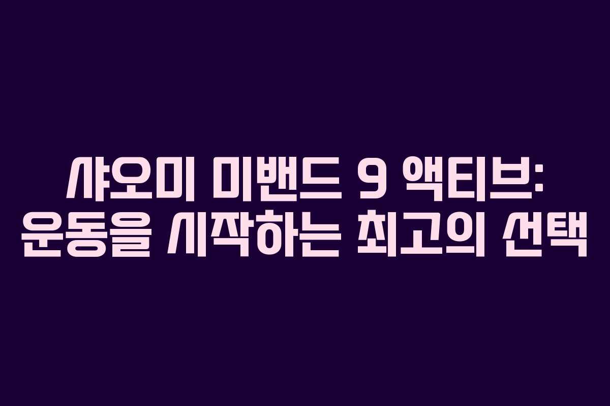 샤오미 미밴드 9 액티브: 운동을 시작하는 최고의 선택