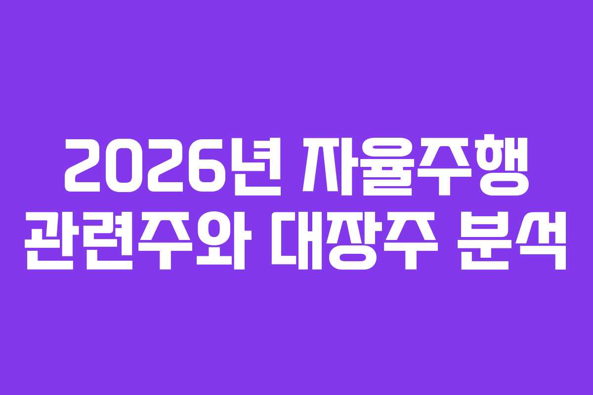2026년 자율주행 관련주와 대장주 분석