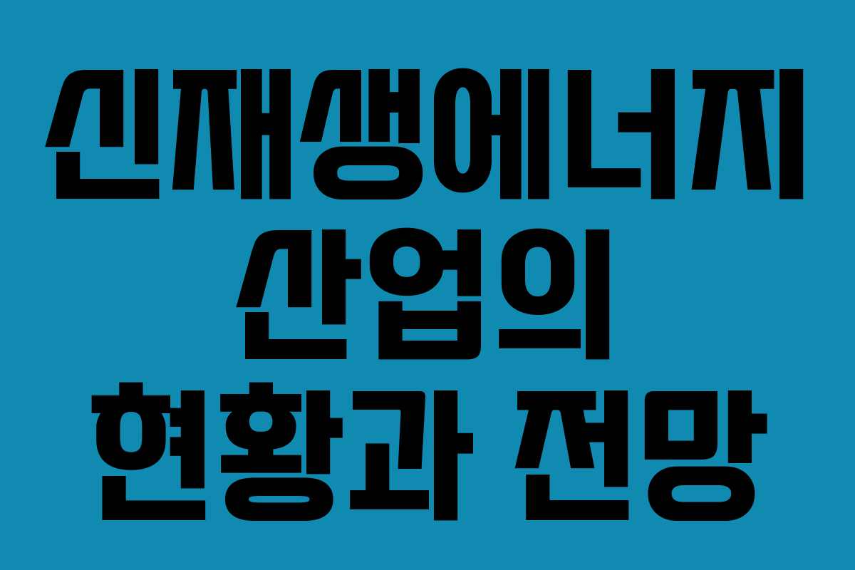 신재생에너지 산업의 현황과 전망