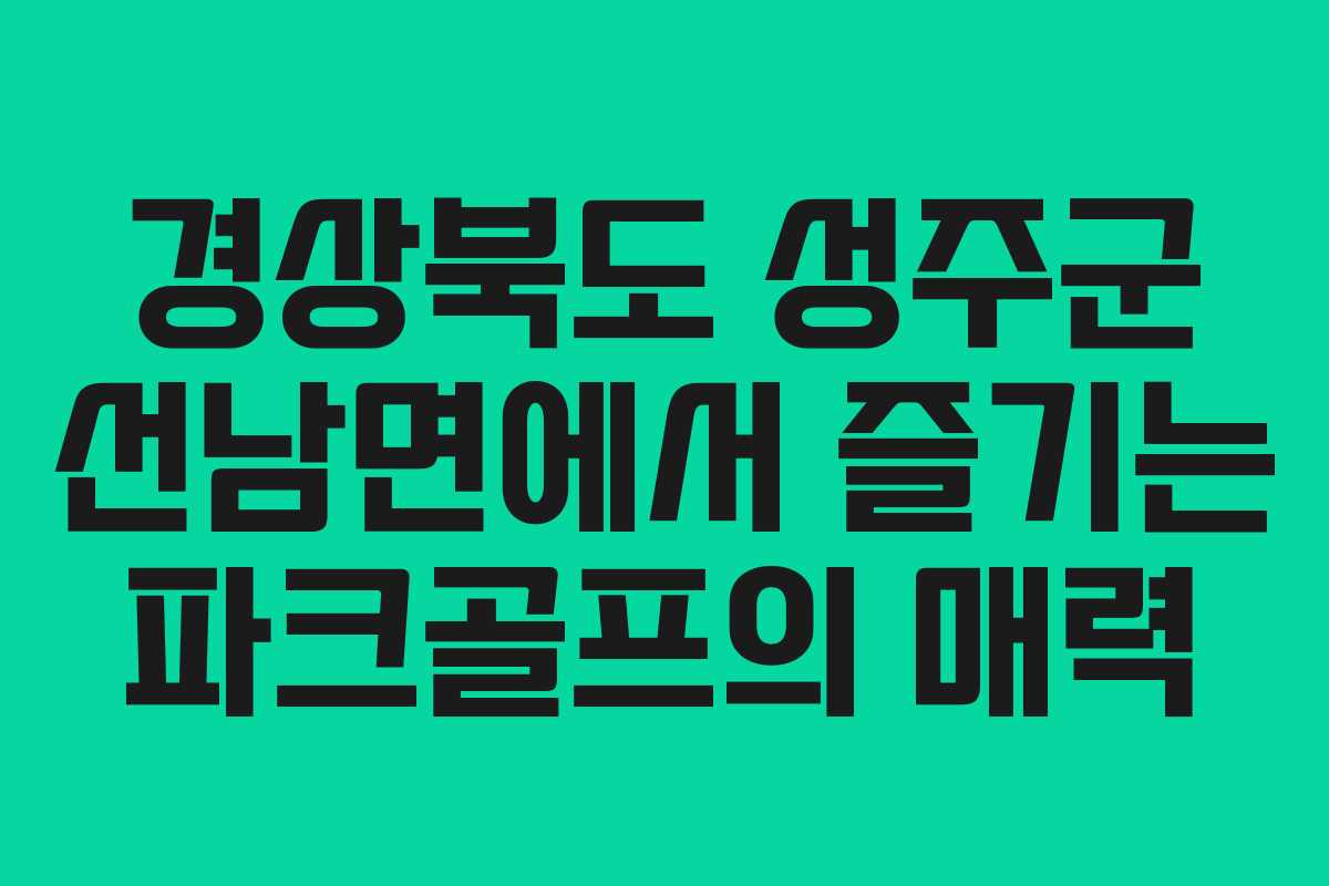 경상북도 성주군 선남면에서 즐기는 파크골프의 매력