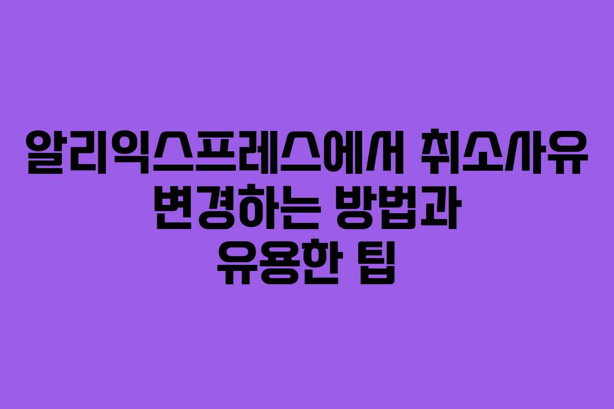 알리익스프레스에서 취소사유 변경하는 방법과 유용한 팁