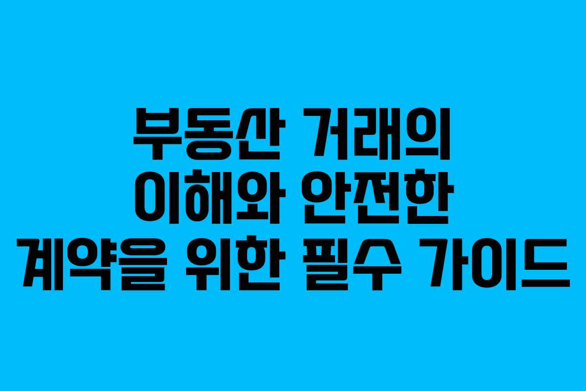 부동산 거래의 이해와 안전한 계약을 위한 필수 가이드