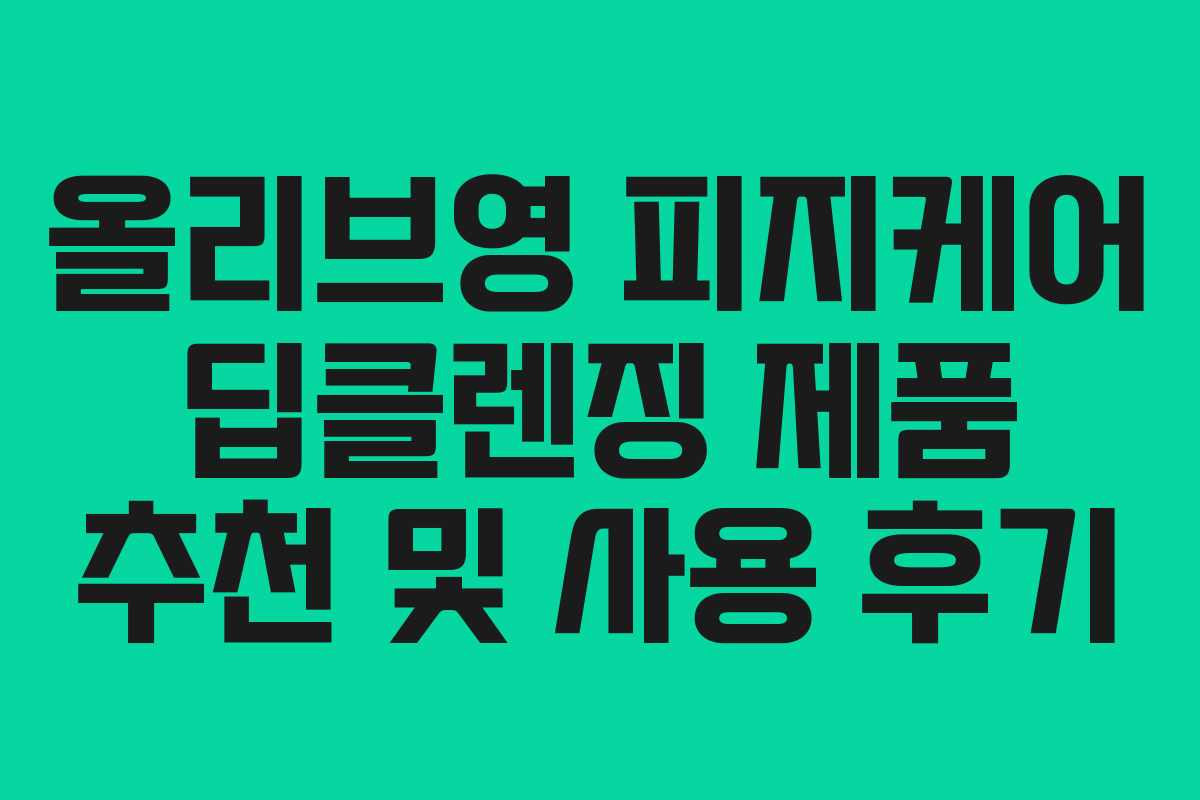 올리브영 피지케어 딥클렌징 제품 추천 및 사용 후기