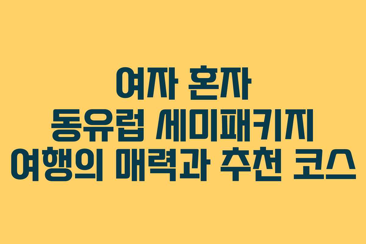 여자 혼자 동유럽 세미패키지 여행의 매력과 추천 코스