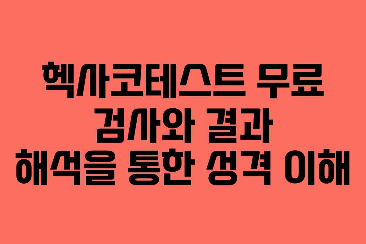 헥사코테스트 무료 검사와 결과 해석을 통한 성격 이해