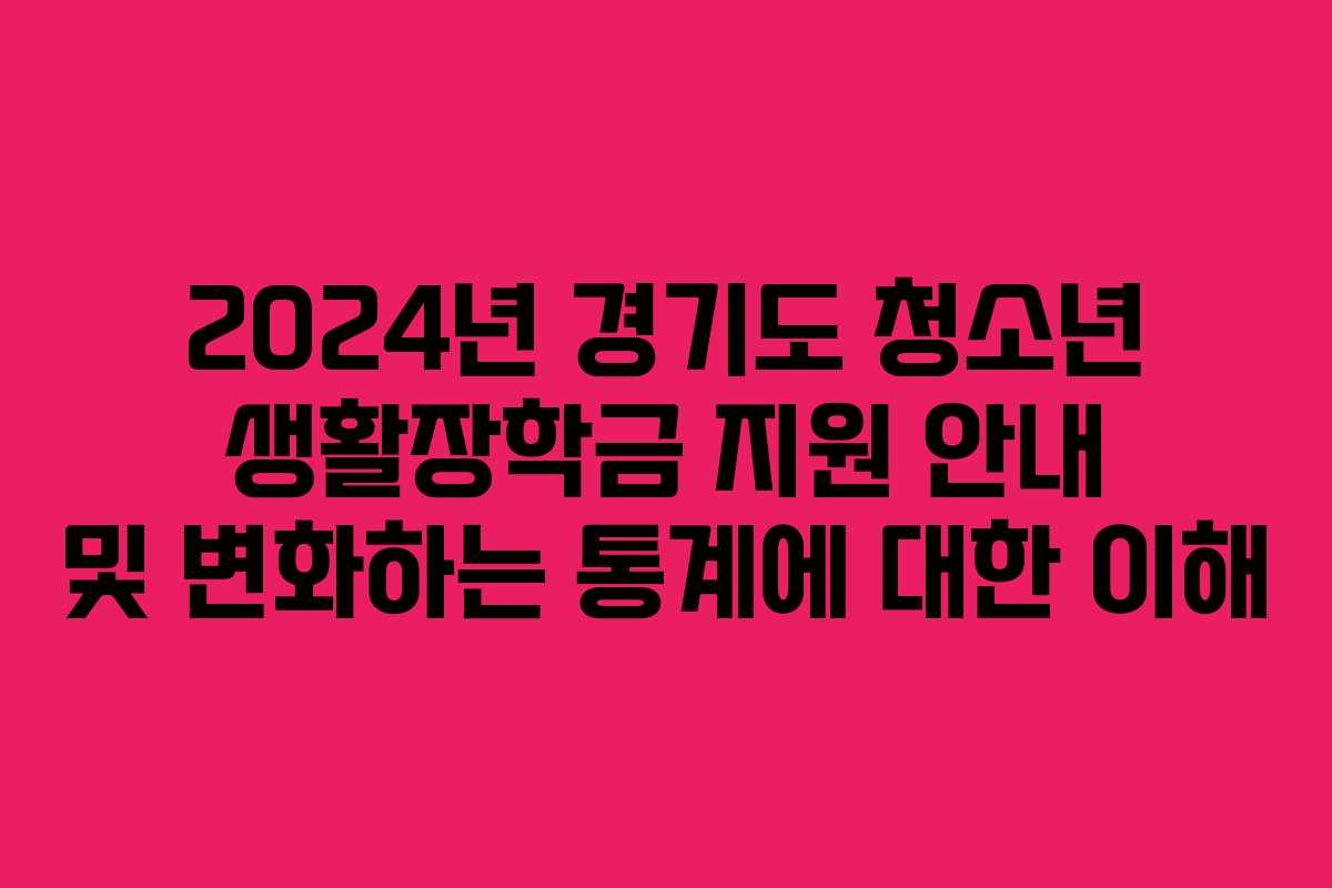 2024년 경기도 청소년 생활장학금 지원 안내 및 변화하는 통계에 대한 이해