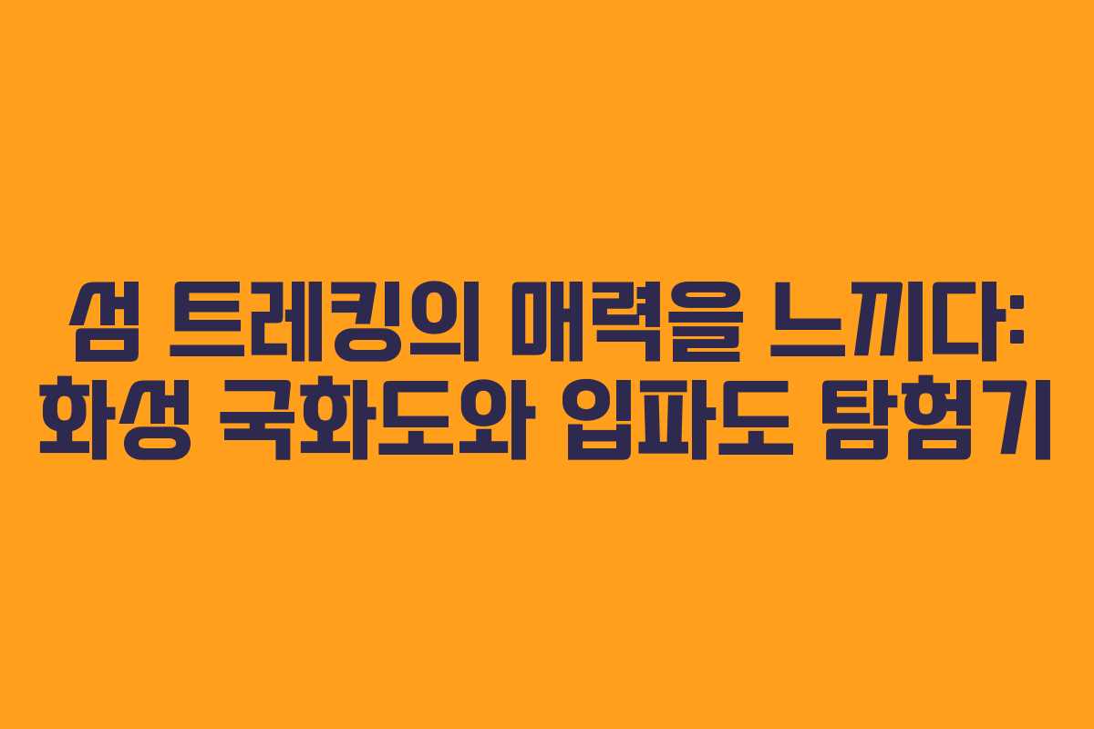 섬 트레킹의 매력을 느끼다: 화성 국화도와 입파도 탐험기