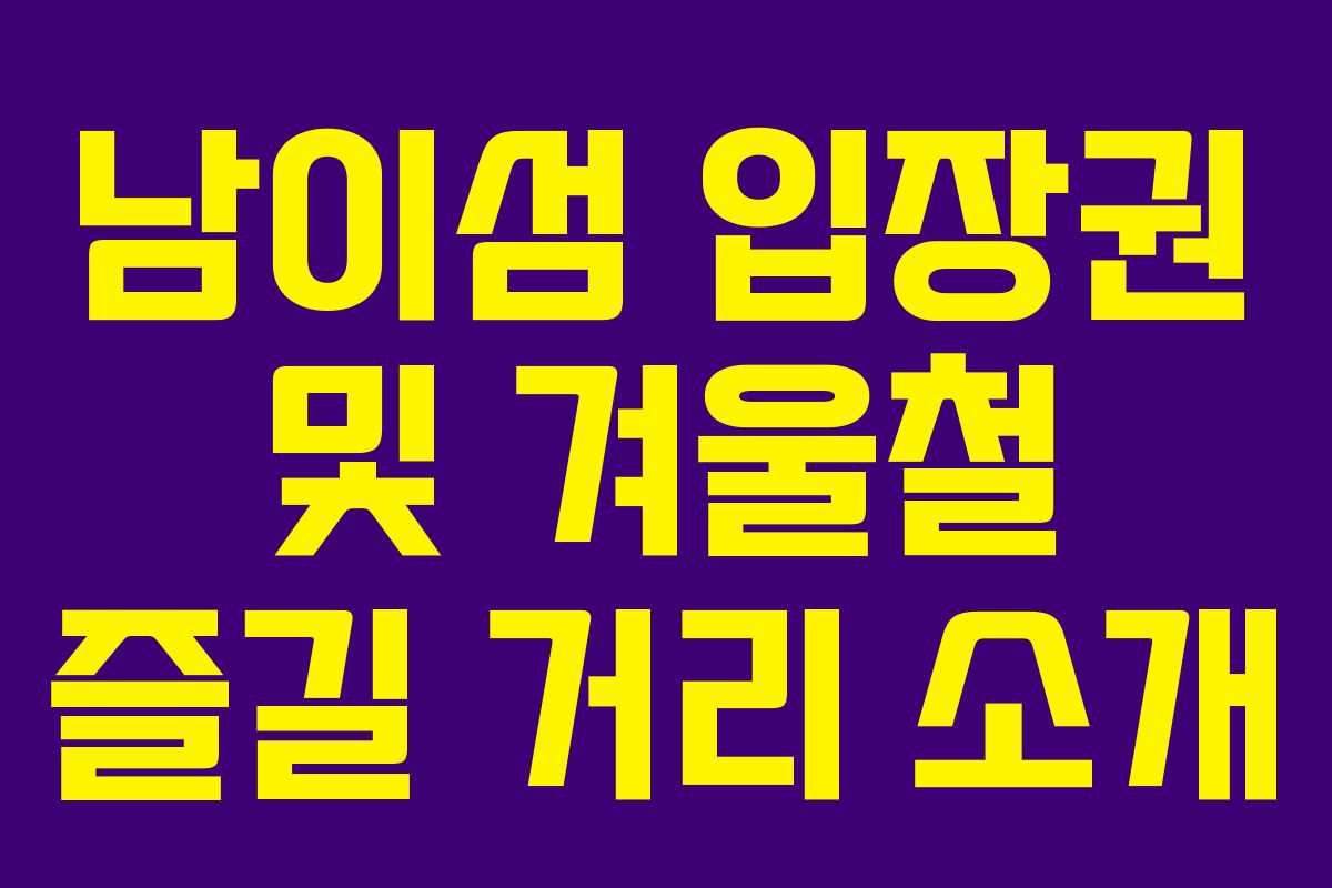 남이섬 입장권 및 겨울철 즐길 거리 소개