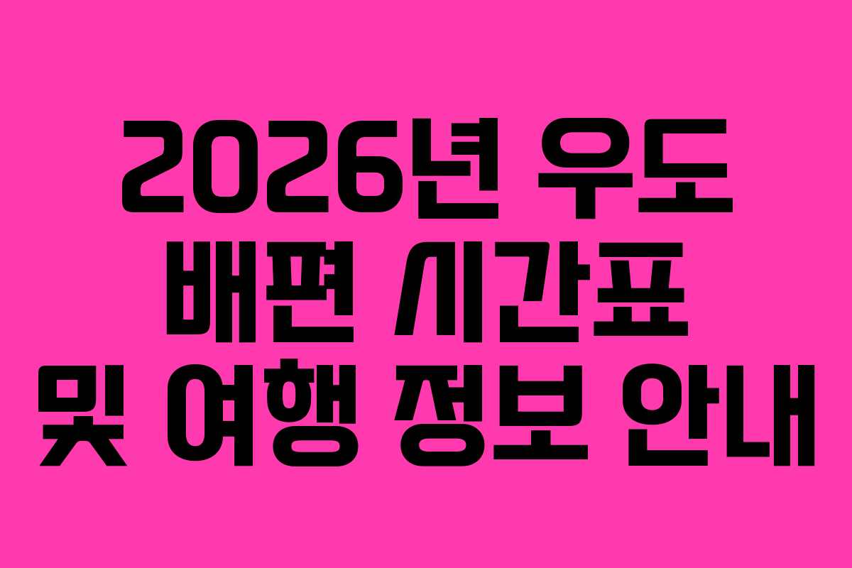 2026년 우도 배편 시간표 및 여행 정보 안내