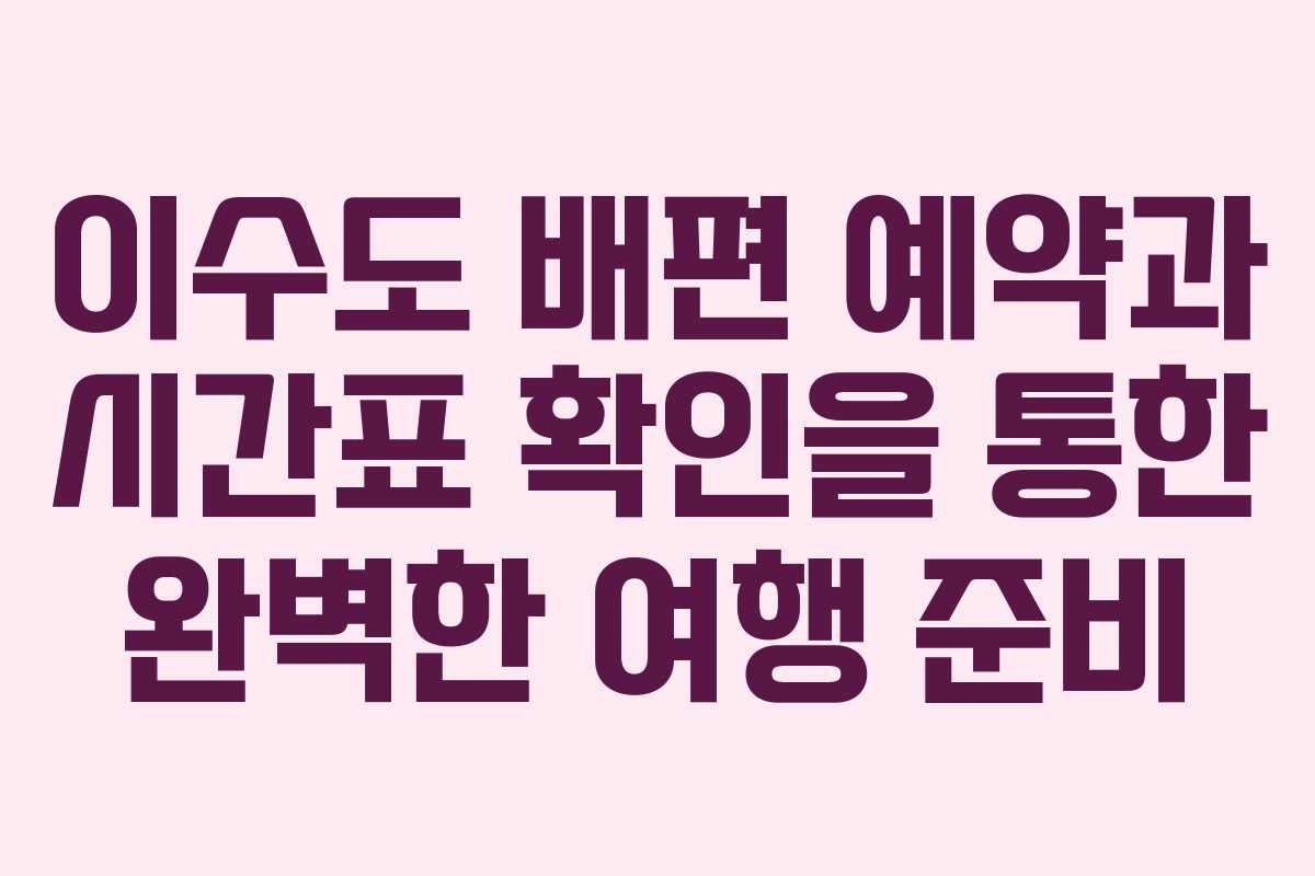 이수도 배편 예약과 시간표 확인을 통한 완벽한 여행 준비