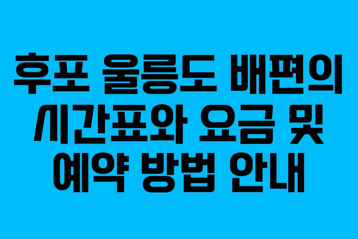 후포 울릉도 배편의 시간표와 요금 및 예약 방법 안내